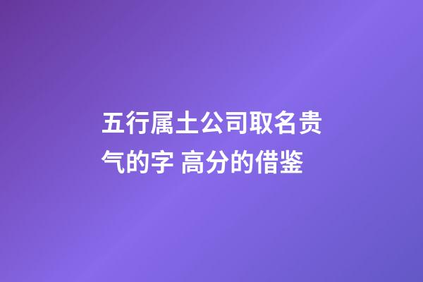 五行属土公司取名贵气的字 高分的借鉴-第1张-公司起名-玄机派